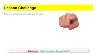 Get courses - https://www.udemy.com/user/lars51/
Lesson Challenge
Make some objects using functions to return the values.
 