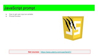 Get courses - https://www.udemy.com/user/lars51/
JavaScript prompt
● How to get user input as variable
● Prompt function
 