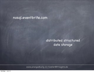 www.arangodb.org (c) f.celler@triagens.de
nosql.eventbrite.com
distributed structured
data storage
Samstag, 1. Juni 13
 