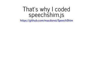 That's why I coded
speechshim.js
https://github.com/macdonst/SpeechShim
 