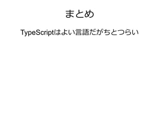 まとめ
TypeScriptはよい言語だがちとつらい
 