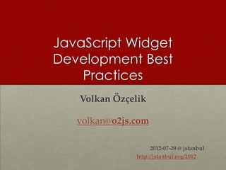 JavaScript Widget
Development Best
    Practices
   Volkan Özçelik

   volkan@o2js.com

                     2012-07-29 @ jstanbul
               http://jstanbul.org/2012
 