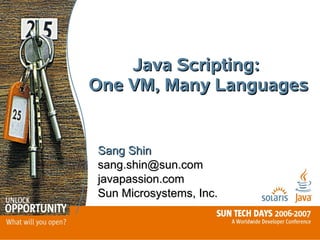 Java Scripting:
One VM, Many Languages


Sang Shin
sang.shin@sun.com
javapassion.com
Sun Microsystems, Inc.
 