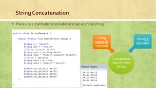 StringConcatenation
▪ There are 2 methods to concatenate two or more string.
Concatenate
two or more
string.
Using
concat()
method
Using +
operator
 