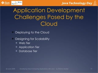 Application Development Challenges Posed by the Cloud Deploying to the Cloud Designing for Scalability Web Tier Application Tier Database Tier 22 June 2009 Developing Cloud Computing Applications with Java  by Shlomo Swidler 