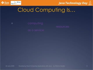 Cloud Computing Is… 22 June 2009 Developing Cloud Computing Applications with Java  by Shlomo Swidler 