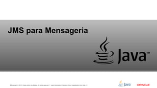 Copyright © 2012, Oracle and/or its affiliates. All rights reserved. Insert Information Protection Policy Classification from Slide 1320
JMS para Mensageria
 
