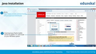 `
https://www.edureka.co/java-j2ee-soa-trainingEDUREKA JAVA CERTIFICATION TRAINING
Java Installation
Go to
http://www.oracle.com/technetw
ork/java/javase/downloads
1
Download Java Platform(JDK)
version 8 update 121 and install
on your Windows system
2
 