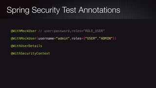 Spring Security Test Annotations
@WithMockUser // user:password,roles="ROLE_USER"
@WithMockUser(username="admin",roles={"USER","ADMIN"})
@WithUserDetails
@WithSecurityContext
 