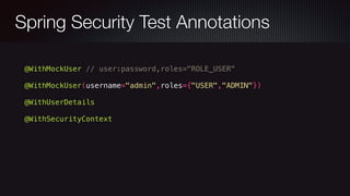 Spring Security Test Annotations
@WithMockUser // user:password,roles="ROLE_USER"
@WithMockUser(username="admin",roles={"USER","ADMIN"})
@WithUserDetails
@WithSecurityContext
 