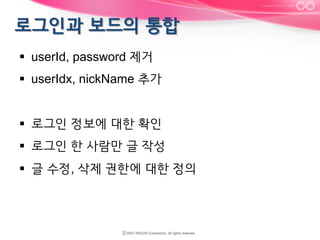 §  userId, password 제거
§  userIdx, nickName 추가
§  로그인 정보에 대한 확인
§  로그인 한 사람만 글 작성
§  글 수정, 삭제 권한에 대한 정의

 