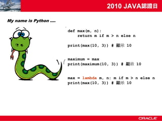My name is Python ….

                       def max(m, n):
                           return m if m > n else n

                       print(max(10, 3)) # 顯示 10


                       maximum = max
                       print(maximum(10, 3)) # 顯示 10


                       max = lambda m, n: m if m > n else n
                       print(max(10, 3)) # 顯示 10
 