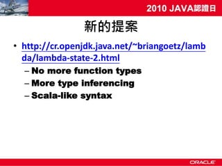 新的提案
• http://cr.openjdk.java.net/~briangoetz/lamb
  da/lambda-state-2.html
  – No more function types
  – More type inferencing
  – Scala-like syntax
 
