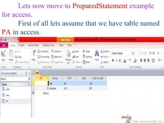 Lets now move to PreparedStatement example
for access.
      First of all lets assume that we have table named
PA in access.




                                             http://www.java2all.com
 