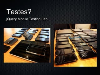 Testes?
jQuery Mobile Testing Lab
 