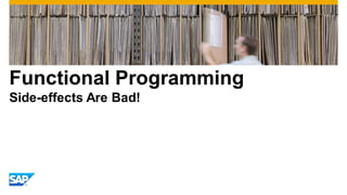 Functional Programming
Side-effects Are Bad!

 