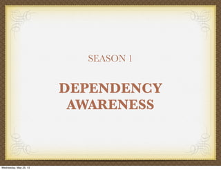 SEASON 1
DEPENDENCY
AWARENESS
Wednesday, May 29, 13
 