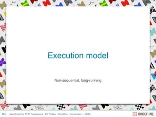 Non-sequential, long-running
JavaScript for PHP Developers - Ed Finkler - ZendCon - November 1, 2010114
Execution model
 