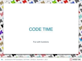 Fun with functions
JavaScript for PHP Developers - Ed Finkler - ZendCon - November 1, 201095
CODE TIME
 