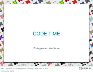 CODE TIME

                                                  Prototypes and inheritance




108     JavaScript for PHP Developers - Ed Finkler - tek-X - May 18, 2010
Wednesday, May 19, 2010
 