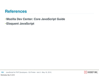 References
      • Mozilla Dev Center: Core JavaScript Guide
      • Eloquent JavaScript




133     JavaScript for PHP Developers - Ed Finkler - tek-X - May 18, 2010
Wednesday, May 19, 2010
 