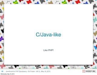 C/Java-like

                                                               Like PHP!




 40     JavaScript for PHP Developers - Ed Finkler - tek-X - May 18, 2010
Wednesday, May 19, 2010
 