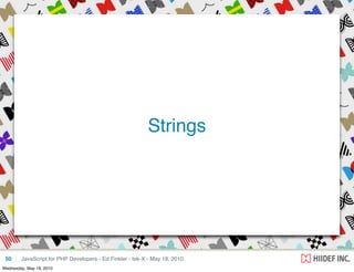 Strings




 50     JavaScript for PHP Developers - Ed Finkler - tek-X - May 18, 2010
Wednesday, May 19, 2010
 