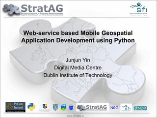 www.StratAG.ie Junjun Yin Digital Media Centre Dublin Institute of Technology Web-service based Mobile Geospatial Application Development using Python 