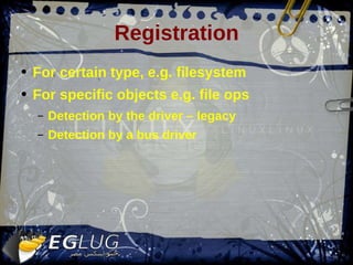Registration For certain type, e.g. filesystem For specific objects e.g. file ops Detection by the driver – legacy Detection by a bus driver 
