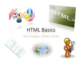 HTML Basics
Text, Images, Tables, Forms
 
