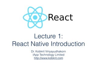 ITS485 Lecture 1:  
React Native Introduction
Dr. Kobkrit Viriyayudhakorn
iApp Technology Limited 
http://www.kobkrit.com
 