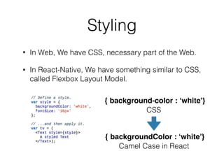 JSX
• Combining JavaScript and XML-markup syntax to create view.
• Single File Concept (Write down at Component Class), Not
Seperate Files (Split HTML, CSS, JS)
• Separation of concerns > Separation of technologies
JSX (Underlined) Rendered View
 