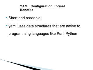 YAML Configuration Format
Benefits


Short and readable



yaml uses data structures that are native to
programming languages like Perl, Python

 