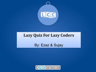 Lazy Quiz For Lazy Coders

     By: Ezaz & Sujay
 