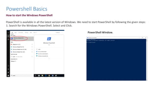 How to start the Windows PowerShell
PowerShell is available in all the latest version of Windows. We need to start PowerShell by following the given steps:
1. Search for the Windows PowerShell. Select and Click.
PowerShell Window.
Powershell Basics
 