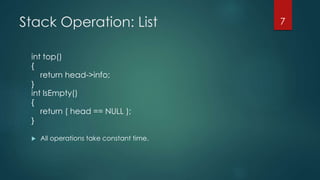 Stack Operation: List
int top()
{
return head->info;
}
int IsEmpty()
{
return ( head == NULL );
}
 All operations take constant time.
7
 