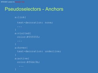 Pseudoselectors - Anchors a:link{ text-decoration: none; ... } a:visited{ color:#555555; ... } a:hover{ text-decoration: underline; } a:active{ color:#f6dc3b;   ... } 