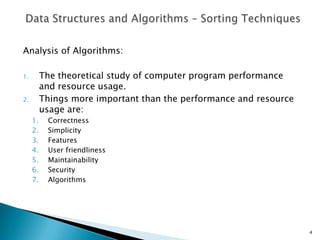 Analysis of Algorithms:
1. The theoretical study of computer program performance
and resource usage.
2. Things more important than the performance and resource
usage are:
1. Correctness
2. Simplicity
3. Features
4. User friendliness
5. Maintainability
6. Security
7. Algorithms
4
 