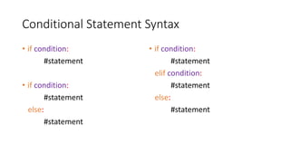 Conditional Statement Syntax
• if condition:
#statement
• if condition:
#statement
else:
#statement
• if condition:
#statement
elif condition:
#statement
else:
#statement
 