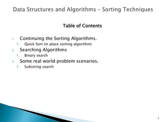 Table of Contents
1. Continuing the Sorting Algorithms.
1. Quick Sort (in place sorting algorithm)
2. Searching Algorithms
1. Binary search
3. Some real world problem scenarios.
1. Substring search
2
 
