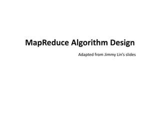 MapReduce Algorithm Design
Adapted from Jimmy Lin’s slides
 