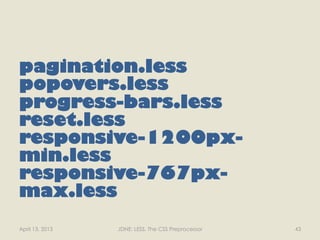 pagination.less
popovers.less
progress-bars.less
reset.less
responsive-1200px-
min.less
responsive-767px-
max.less
April 13, 2013   JDNE: LESS, The CSS Preprocessor   43
 
