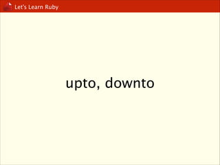 Let’s Learn Ruby

upto, downto

 