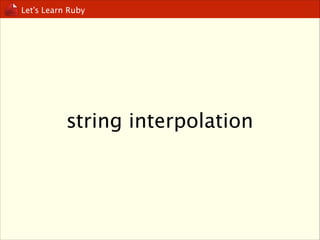 Let’s Learn Ruby

string interpolation

 