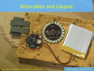 Wearables and Lilypad
Adrian McEwen - www.mcqn.comPhoto credit: http://www.flickr.com/photos/bekathwia/3427698434/
 