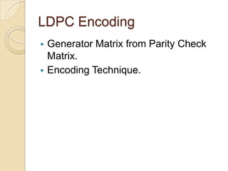 LDPC Encoding
 Generator Matrix from Parity Check
Matrix.
 Encoding Technique.
 