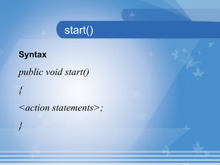 start()
Syntax
public void start()
{
<action statements>;
}
 