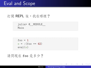 .
.
.
.
.
.
.
.
.
.
.
.
.
.
.
.
.
.
.
.
.
.
.
.
.
.
.
.
.
.
.
.
.
.
.
.
.
.
.
.
Eval and Scope
打開 REPL 後，我在哪裡？
§ ¤
julia> @__MODULE__
Main
¦ ¥
§ ¤
foo = 1
e = :(foo += 42)
eval(e)
¦ ¥
請問現在 foo 是多少？
Iblis Lin Metaprogramming in Julia
 