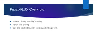 React/FLUX Overview
 Updates UI using virtual DOM diffing
 No two-way binding
 Uses one-way binding, more like circular binding (FLUX)
 