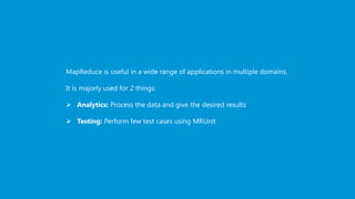 www.edureka.co/big-data-and-hadoopEDUREKA HADOOP CERTIFICATION TRAINING
MapReduce is useful in a wide range of applications in multiple domains.
It is majorly used for 2 things:
 Analytics: Process the data and give the desired results
 Testing: Perform few test cases using MRUnit
 